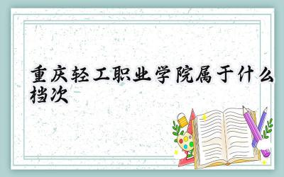 重庆轻工职业学院属于什么档次