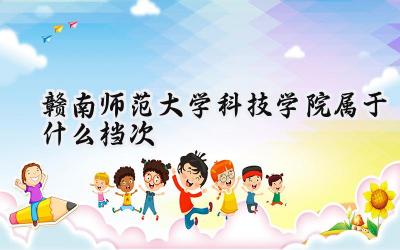 赣南师范大学科技学院属于什么档次
