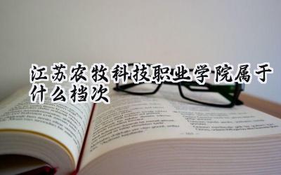 江苏农牧科技职业学院属于什么档次