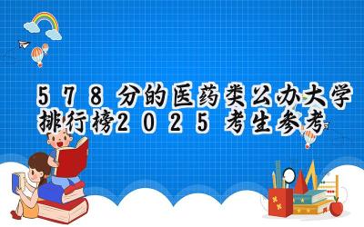 578分的医药类公办大学排行榜（2025考生参考)