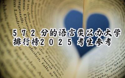 572分的语言类公办大学排行榜（2025考生参考)