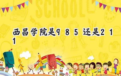西昌学院是985还是211