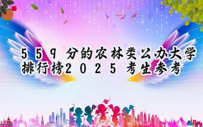 559分的农林类公办大学排行榜（2025考生参考)