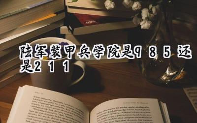 陆军装甲兵学院是985还是211