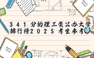 341分的理工类公办大学排行榜（2025考生参考)