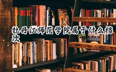 牡丹江师范学院属于什么档次