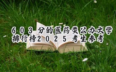 603分的医药类公办大学排行榜（2025考生参考)
