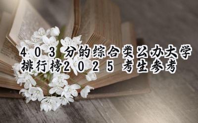 403分的综合类公办大学排行榜（2025考生参考)