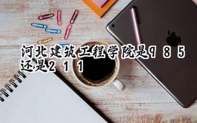 河北建筑工程学院是985还是211