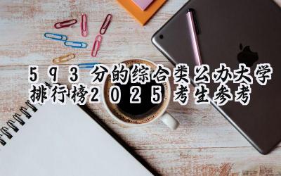 593分的综合类公办大学排行榜（2025考生参考)