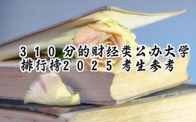 310分的财经类公办大学排行榜（2025考生参考)