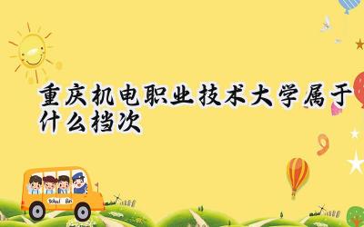 重庆机电职业技术大学属于什么档次