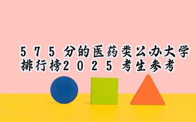 575分的医药类公办大学排行榜（2025考生参考)