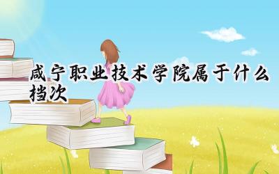 咸宁职业技术学院属于什么档次