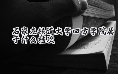 石家庄铁道大学四方学院属于什么档次