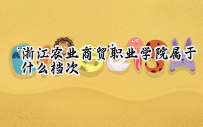 浙江农业商贸职业学院属于什么档次