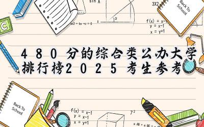 480分的综合类公办大学排行榜（2025考生参考)