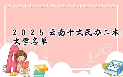 2025云南十大民办二本大学名单