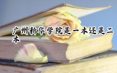 广州新华学院是一本还是二本