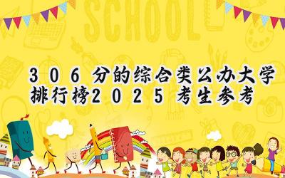306分的综合类公办大学排行榜（2025考生参考)