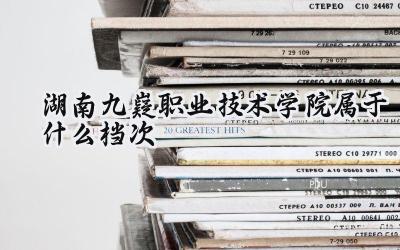 湖南九嶷职业技术学院属于什么档次