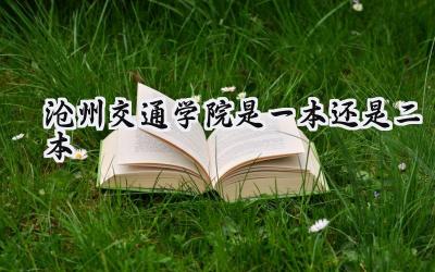 沧州交通学院是一本还是二本