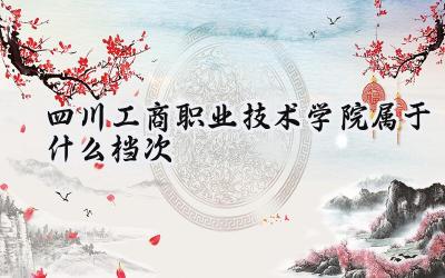 四川工商职业技术学院属于什么档次