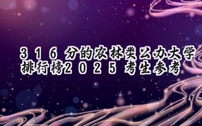 316分的农林类公办大学排行榜（2025考生参考)