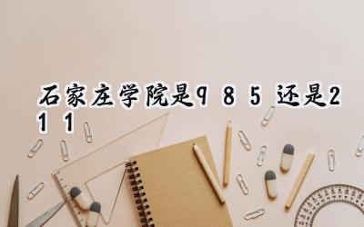 石家庄学院是985还是211