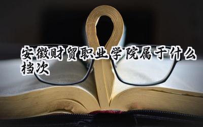 安徽财贸职业学院属于什么档次