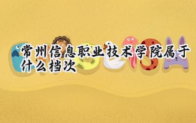 常州信息职业技术学院属于什么档次