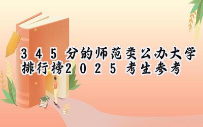 345分的师范类公办大学排行榜（2025考生参考)
