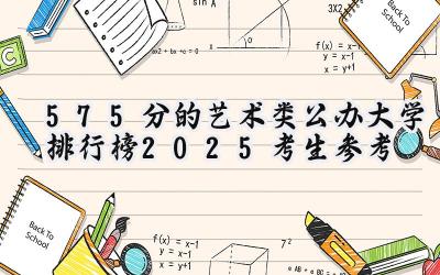 575分的艺术类公办大学排行榜（2025考生参考)