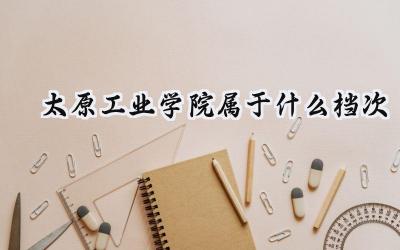 太原工业学院属于什么档次