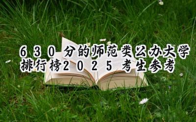 630分的师范类公办大学排行榜（2025考生参考)