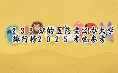 233分的医药类公办大学排行榜（2025考生参考)