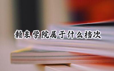 赣东学院属于什么档次