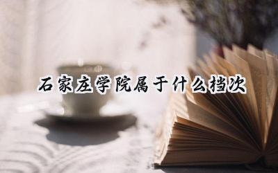 石家庄学院属于什么档次
