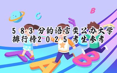 583分的语言类公办大学排行榜（2025考生参考)
