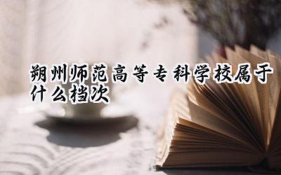 朔州师范高等专科学校属于什么档次