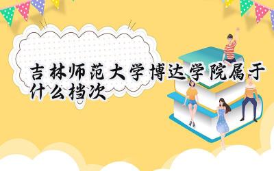 吉林师范大学博达学院属于什么档次