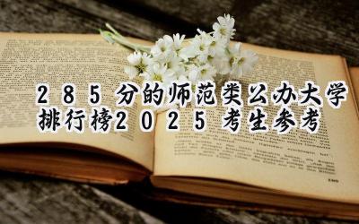 285分的师范类公办大学排行榜（2025考生参考)