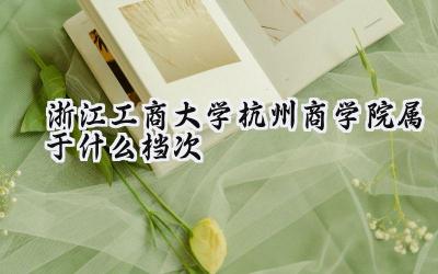 浙江工商大学杭州商学院属于什么档次