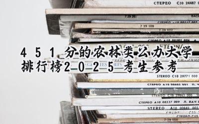 451分的农林类公办大学排行榜（2025考生参考)