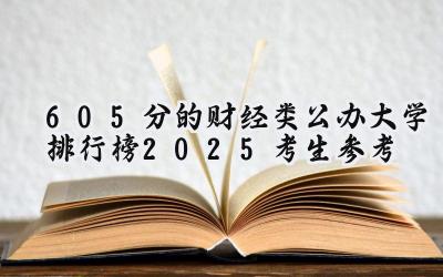 605分的财经类公办大学排行榜（2025考生参考)