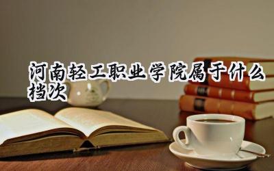河南轻工职业学院属于什么档次