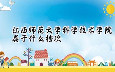 江西师范大学科学技术学院属于什么档次