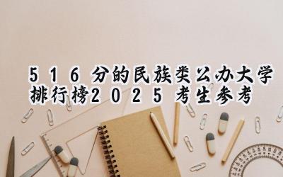 516分的民族类公办大学排行榜（2025考生参考)