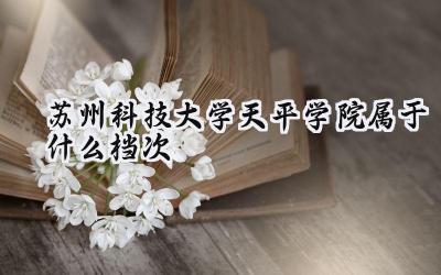 苏州科技大学天平学院属于什么档次