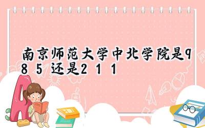 南京师范大学中北学院是985还是211